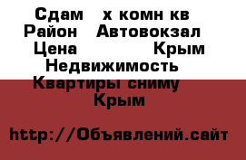 Сдам 2-х комн.кв › Район ­ Автовокзал › Цена ­ 20 000 - Крым Недвижимость » Квартиры сниму   . Крым